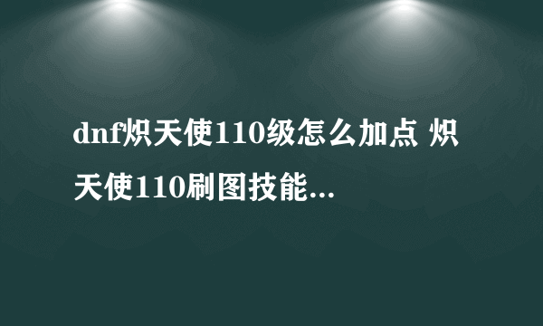 dnf炽天使110级怎么加点 炽天使110刷图技能加点介绍