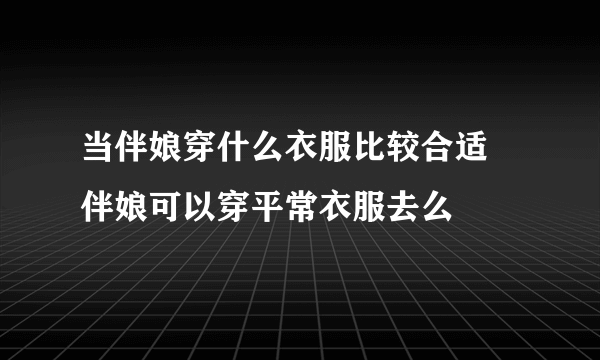 当伴娘穿什么衣服比较合适 伴娘可以穿平常衣服去么