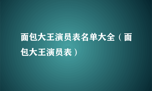 面包大王演员表名单大全（面包大王演员表）