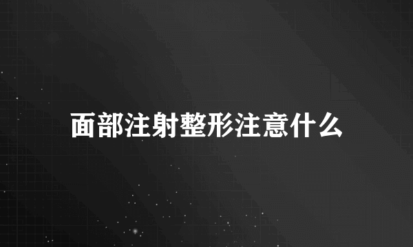 面部注射整形注意什么