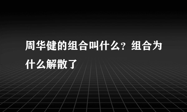 周华健的组合叫什么？组合为什么解散了