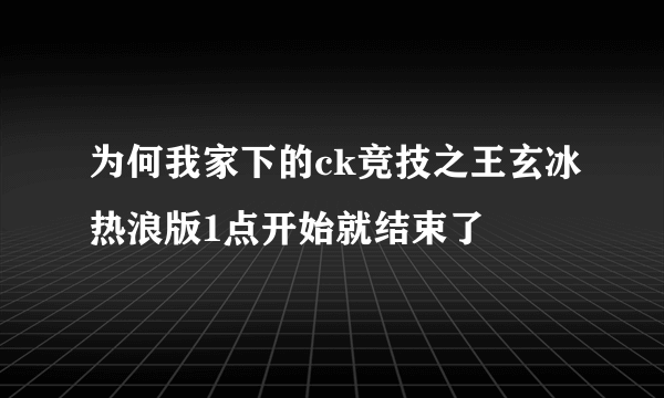 为何我家下的ck竞技之王玄冰热浪版1点开始就结束了