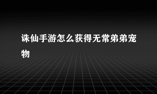 诛仙手游怎么获得无常弟弟宠物