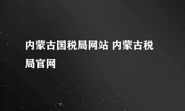 内蒙古国税局网站 内蒙古税局官网