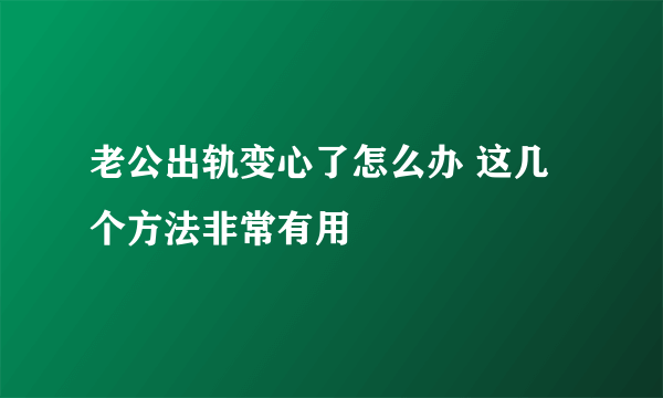 老公出轨变心了怎么办 这几个方法非常有用