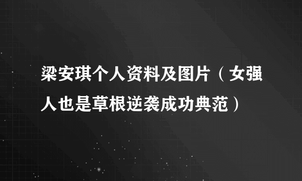 梁安琪个人资料及图片（女强人也是草根逆袭成功典范）