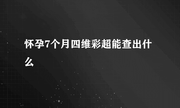 怀孕7个月四维彩超能查出什么