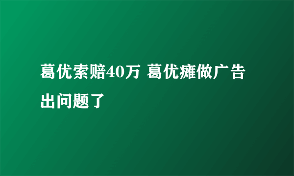 葛优索赔40万 葛优瘫做广告出问题了