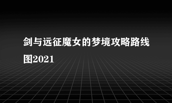 剑与远征魔女的梦境攻略路线图2021