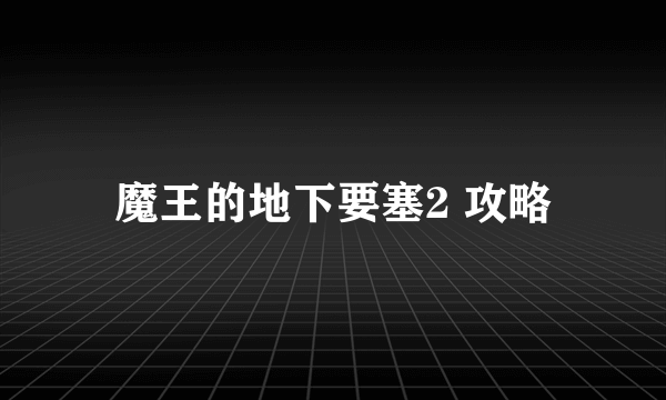 魔王的地下要塞2 攻略