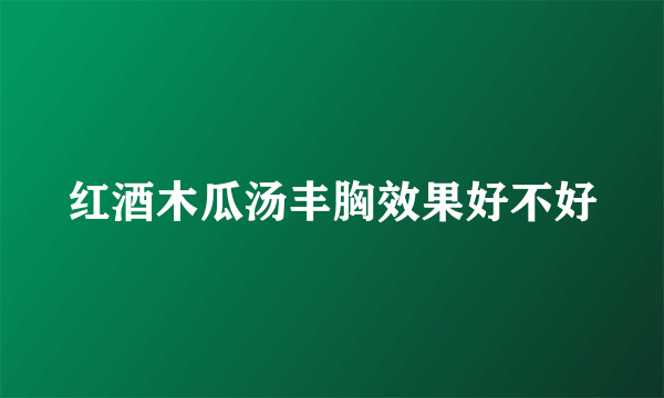 红酒木瓜汤丰胸效果好不好