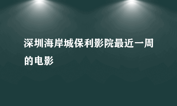 深圳海岸城保利影院最近一周的电影