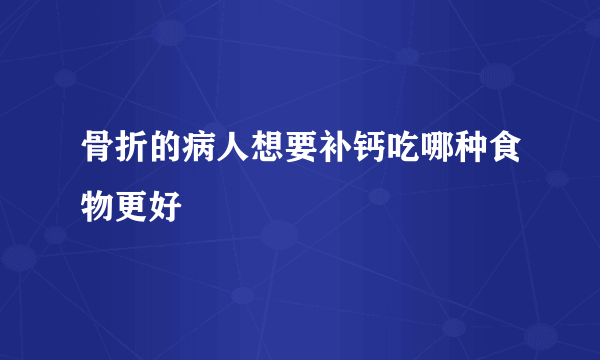 骨折的病人想要补钙吃哪种食物更好