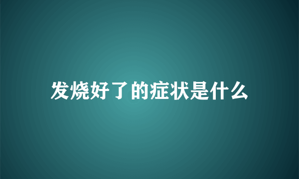 发烧好了的症状是什么