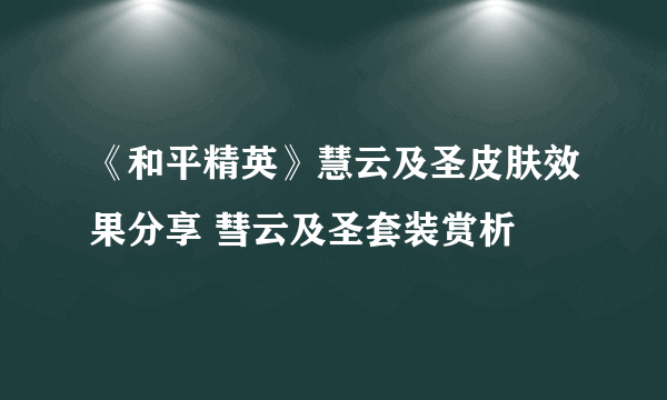 《和平精英》慧云及圣皮肤效果分享 彗云及圣套装赏析