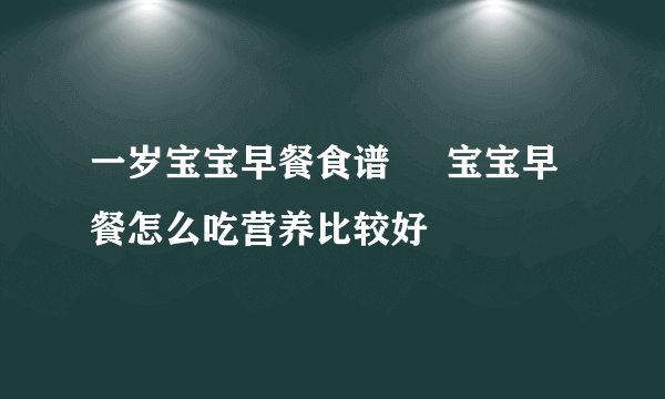 一岁宝宝早餐食谱     宝宝早餐怎么吃营养比较好