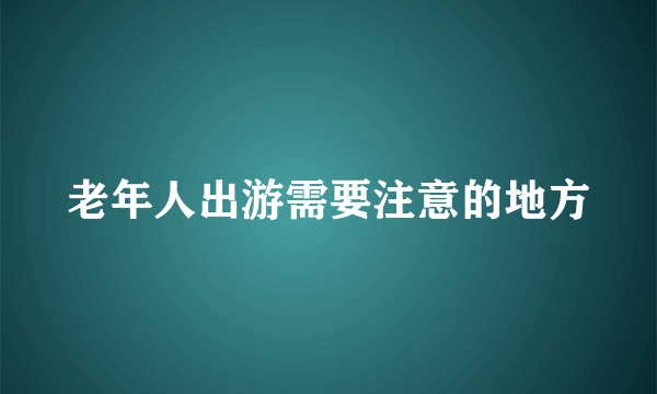 老年人出游需要注意的地方