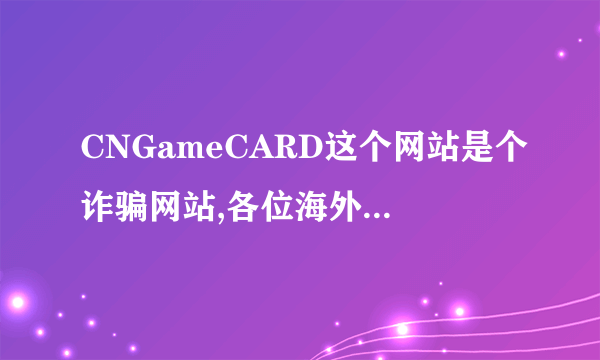 CNGameCARD这个网站是个诈骗网站,各位海外朋友千万别去那买点卡, 先问要了个人资料,然后提供了,他们说符合