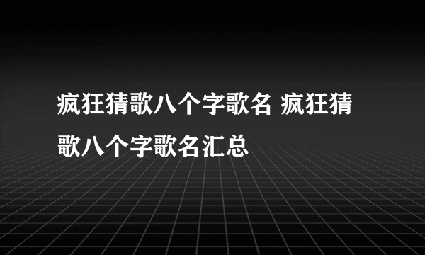 疯狂猜歌八个字歌名 疯狂猜歌八个字歌名汇总