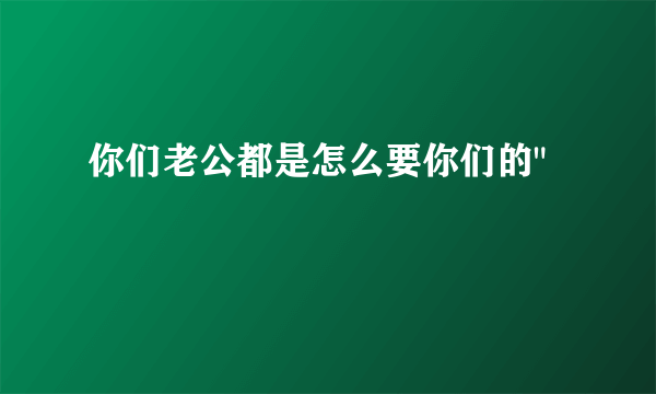 你们老公都是怎么要你们的