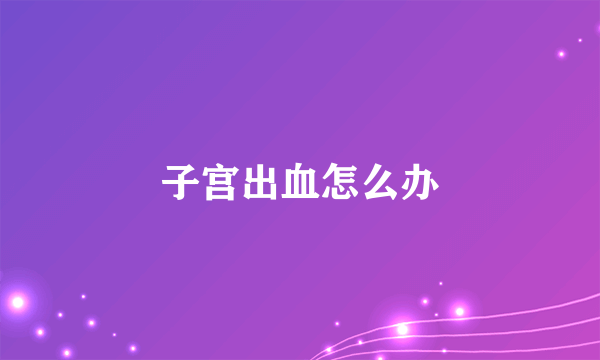 子宫出血怎么办