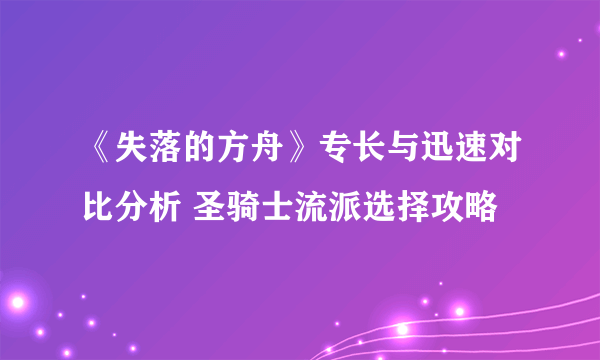 《失落的方舟》专长与迅速对比分析 圣骑士流派选择攻略