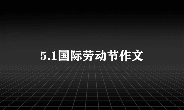 5.1国际劳动节作文