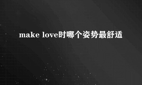 make love时哪个姿势最舒适