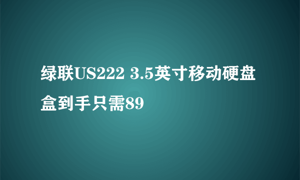 绿联US222 3.5英寸移动硬盘盒到手只需89