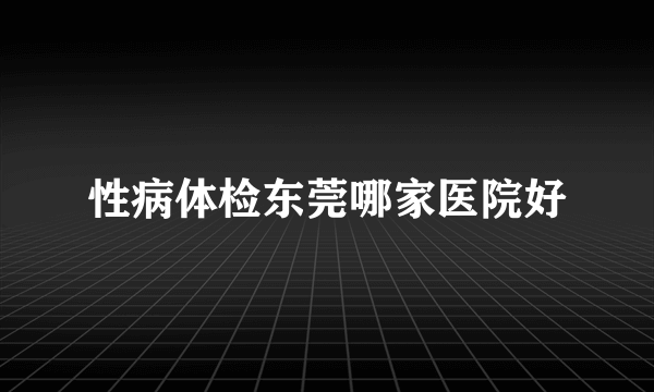 性病体检东莞哪家医院好