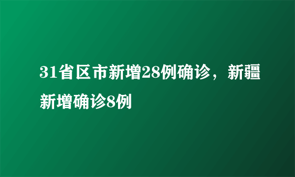 31省区市新增28例确诊，新疆新增确诊8例