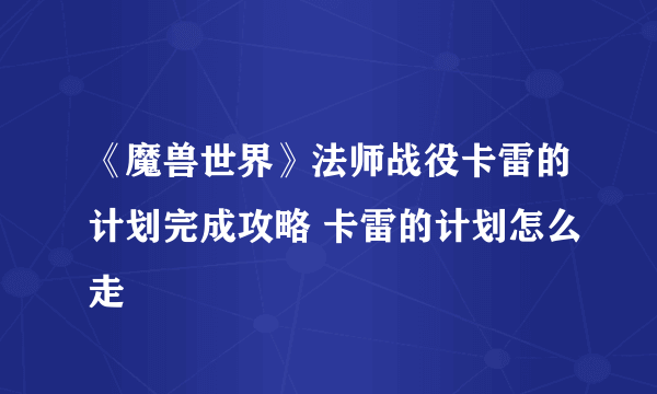 《魔兽世界》法师战役卡雷的计划完成攻略 卡雷的计划怎么走