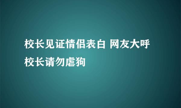 校长见证情侣表白 网友大呼校长请勿虐狗