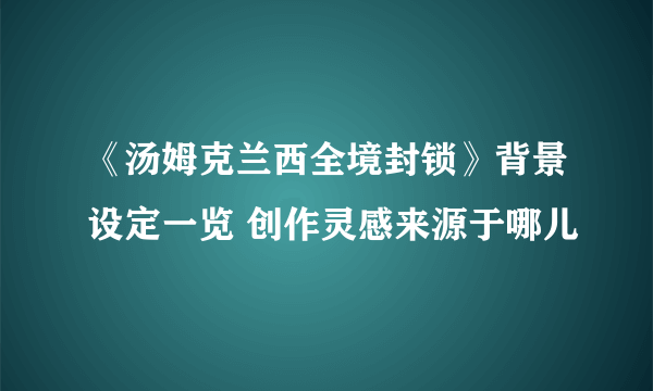 《汤姆克兰西全境封锁》背景设定一览 创作灵感来源于哪儿