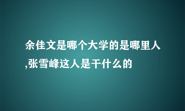 余佳文是哪个大学的是哪里人,张雪峰这人是干什么的