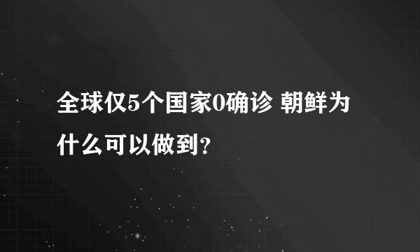 全球仅5个国家0确诊 朝鲜为什么可以做到？