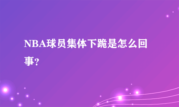 NBA球员集体下跪是怎么回事？