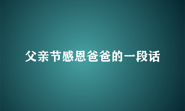 父亲节感恩爸爸的一段话