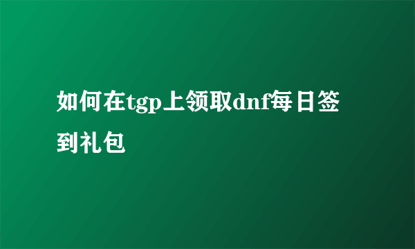 如何在tgp上领取dnf每日签到礼包