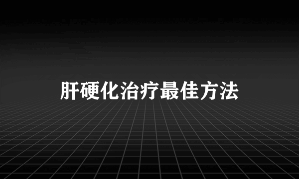 肝硬化治疗最佳方法