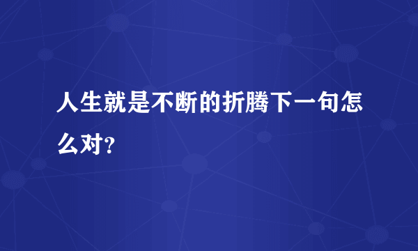 人生就是不断的折腾下一句怎么对？