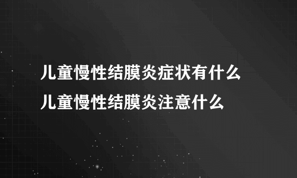 儿童慢性结膜炎症状有什么 儿童慢性结膜炎注意什么