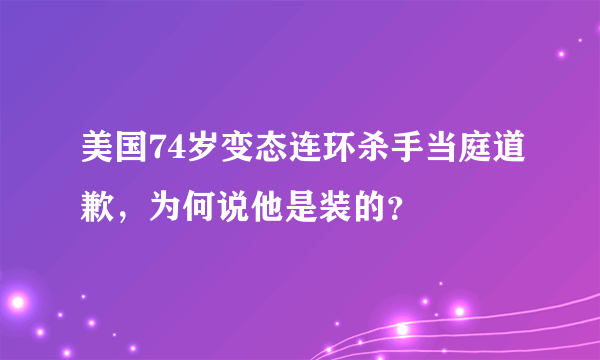 美国74岁变态连环杀手当庭道歉，为何说他是装的？