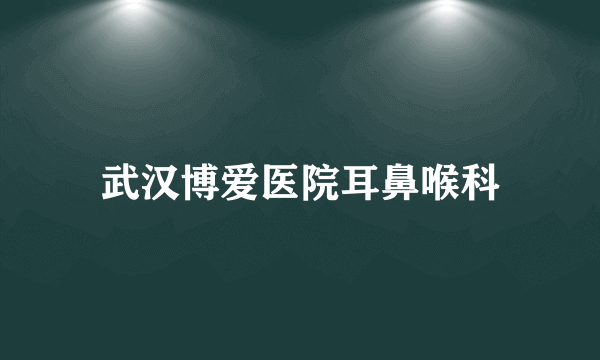 武汉博爱医院耳鼻喉科