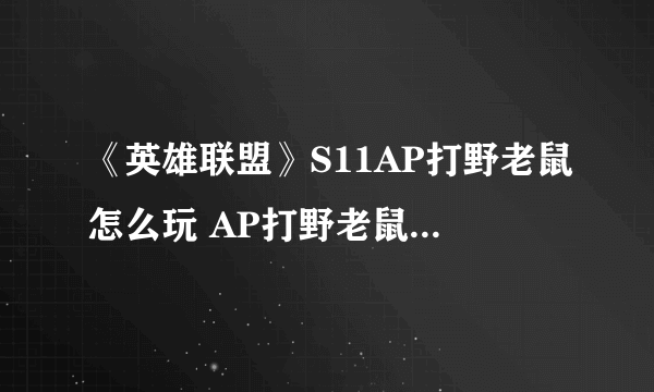 《英雄联盟》S11AP打野老鼠怎么玩 AP打野老鼠玩法攻略