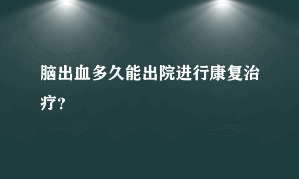 脑出血多久能出院进行康复治疗？