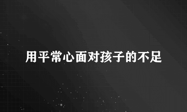 用平常心面对孩子的不足