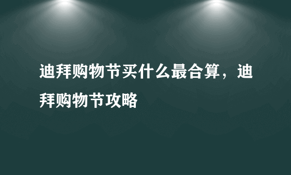 迪拜购物节买什么最合算，迪拜购物节攻略