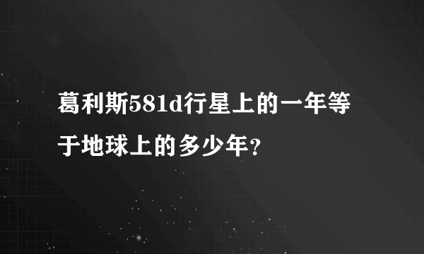 葛利斯581d行星上的一年等于地球上的多少年？