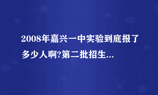 2008年嘉兴一中实验到底报了多少人啊?第二批招生行不行啊?